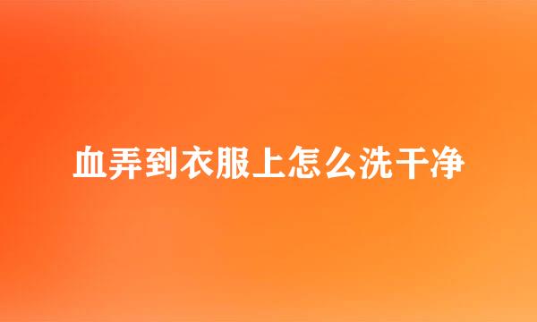 血弄到衣服上怎么洗干净