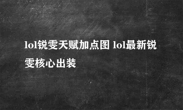 lol锐雯天赋加点图 lol最新锐雯核心出装