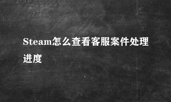 Steam怎么查看客服案件处理进度