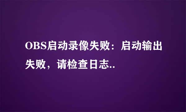 OBS启动录像失败：启动输出失败，请检查日志..