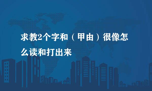 求教2个字和（甲由）很像怎么读和打出来