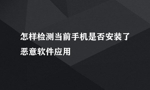 怎样检测当前手机是否安装了恶意软件应用