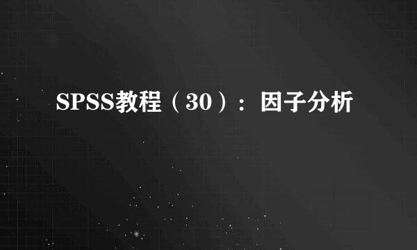 SPSS教程（30）：因子分析