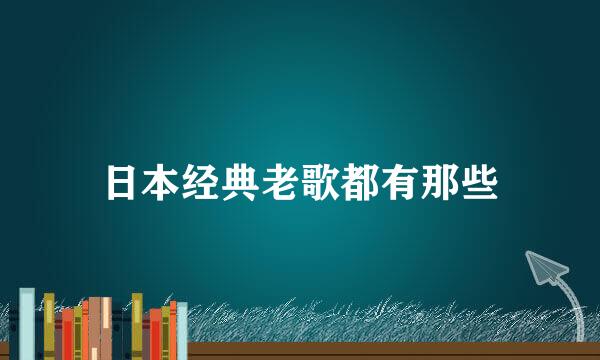 日本经典老歌都有那些