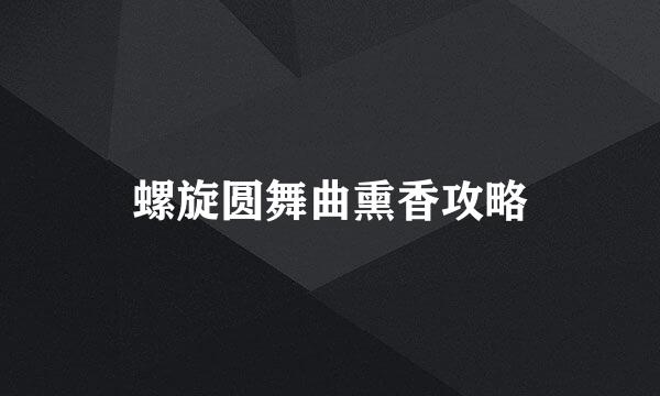螺旋圆舞曲熏香攻略