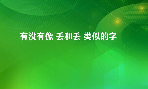 有没有像 丢和丢 类似的字