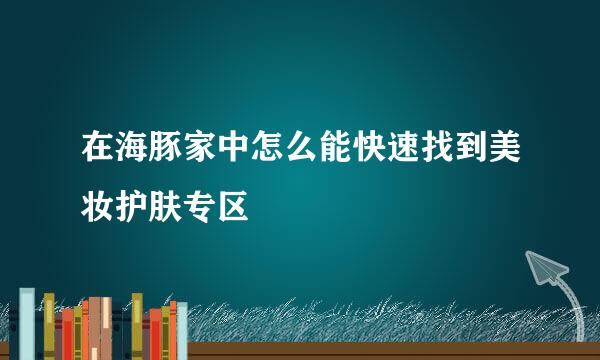 在海豚家中怎么能快速找到美妆护肤专区