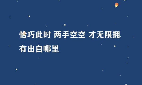 恰巧此时 两手空空 才无限拥有出自哪里