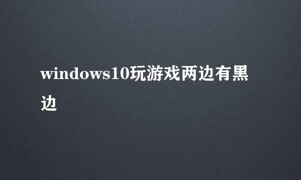 windows10玩游戏两边有黑边