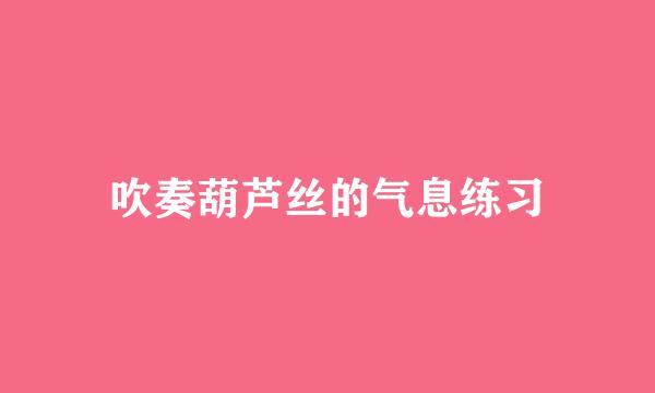 吹奏葫芦丝的气息练习