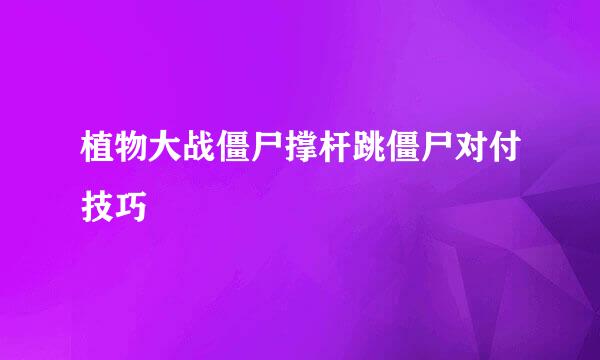 植物大战僵尸撑杆跳僵尸对付技巧
