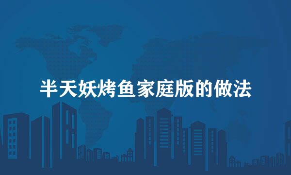 半天妖烤鱼家庭版的做法