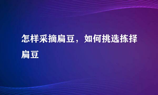 怎样采摘扁豆，如何挑选拣择扁豆
