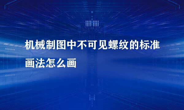 机械制图中不可见螺纹的标准画法怎么画