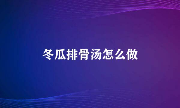 冬瓜排骨汤怎么做