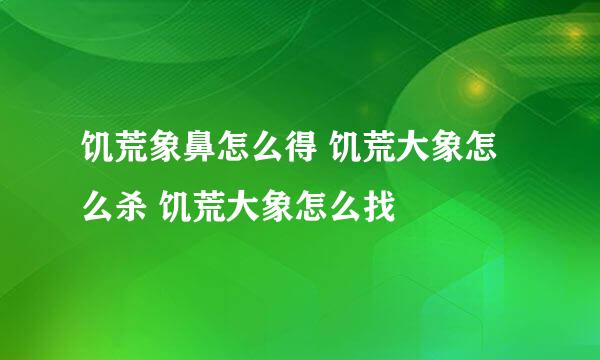 饥荒象鼻怎么得 饥荒大象怎么杀 饥荒大象怎么找