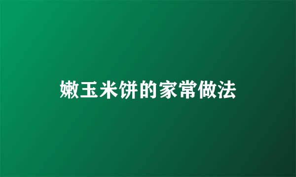 嫩玉米饼的家常做法
