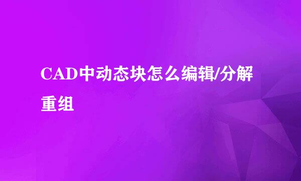 CAD中动态块怎么编辑/分解重组