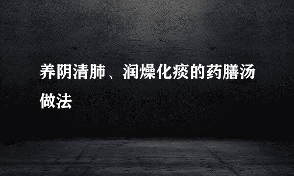 养阴清肺、润燥化痰的药膳汤做法