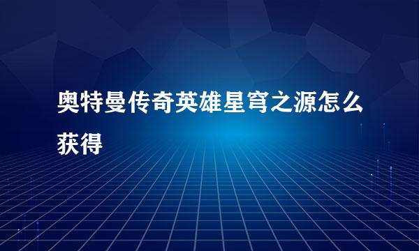 奥特曼传奇英雄星穹之源怎么获得