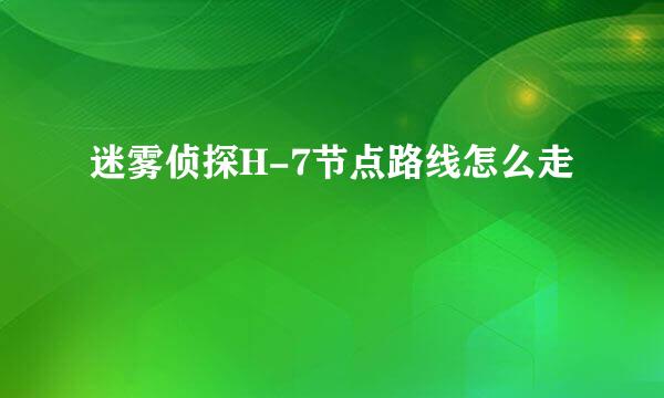 迷雾侦探H-7节点路线怎么走