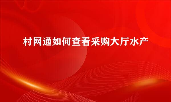 村网通如何查看采购大厅水产