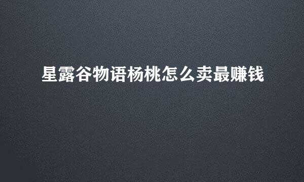 星露谷物语杨桃怎么卖最赚钱