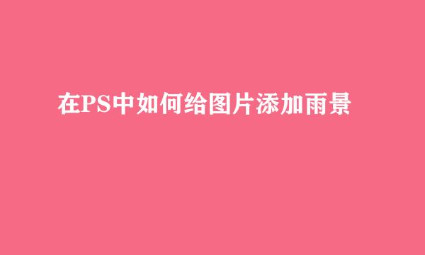 在PS中如何给图片添加雨景