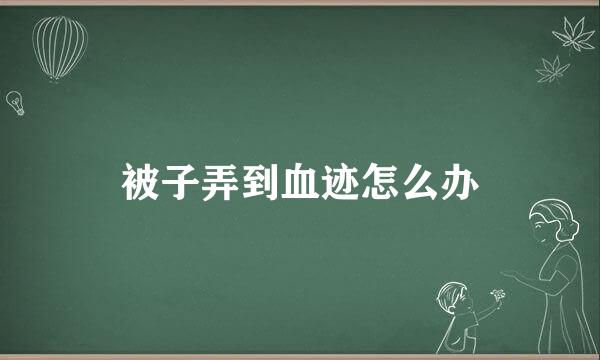 被子弄到血迹怎么办