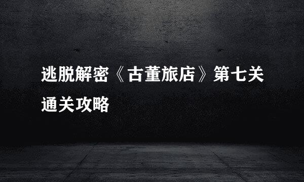 逃脱解密《古董旅店》第七关通关攻略