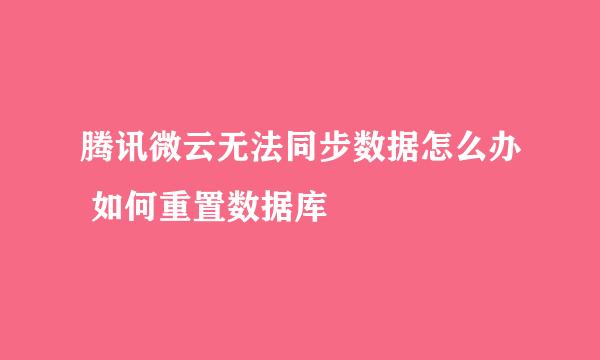 腾讯微云无法同步数据怎么办 如何重置数据库