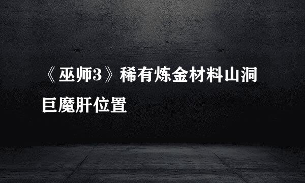 《巫师3》稀有炼金材料山洞巨魔肝位置