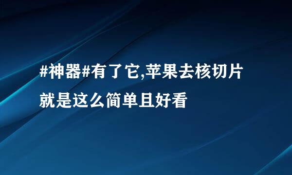 #神器#有了它,苹果去核切片就是这么简单且好看