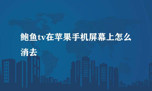 鲍鱼tv在苹果手机屏幕上怎么消去
