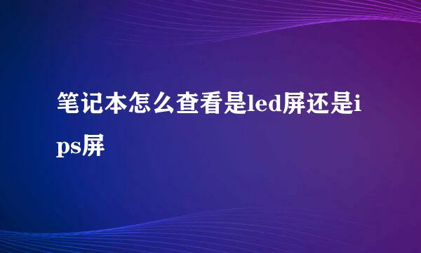 笔记本怎么查看是led屏还是ips屏