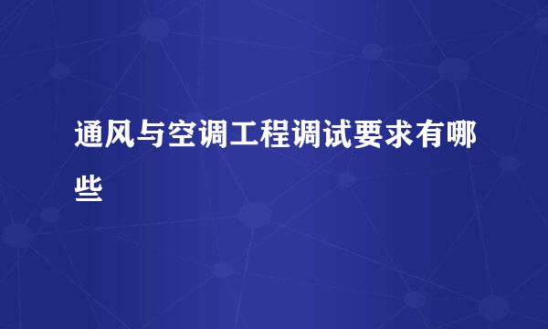通风与空调工程调试要求有哪些
