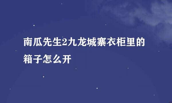 南瓜先生2九龙城寨衣柜里的箱子怎么开