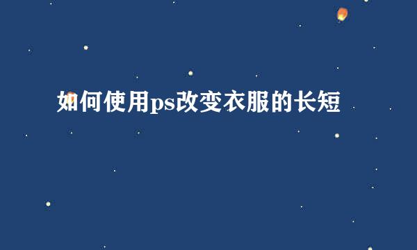 如何使用ps改变衣服的长短