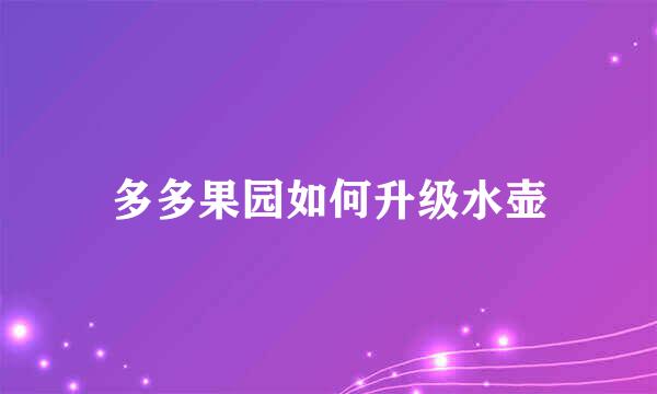 多多果园如何升级水壶