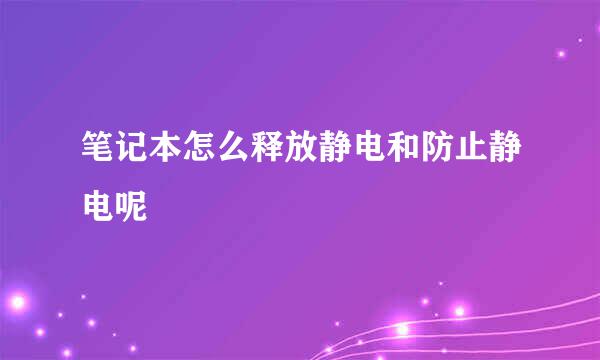 笔记本怎么释放静电和防止静电呢