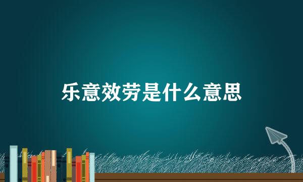 乐意效劳是什么意思