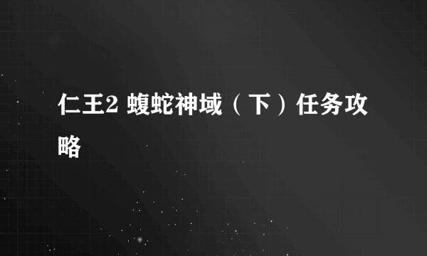 仁王2 蝮蛇神域（下）任务攻略