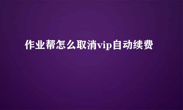 作业帮怎么取消vip自动续费