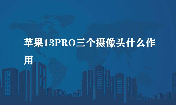 苹果13PRO三个摄像头什么作用