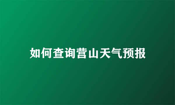 如何查询营山天气预报