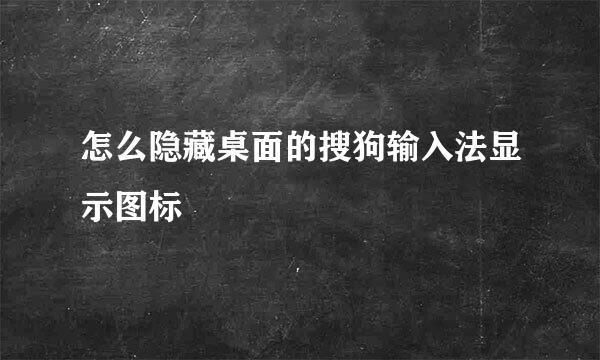 怎么隐藏桌面的搜狗输入法显示图标
