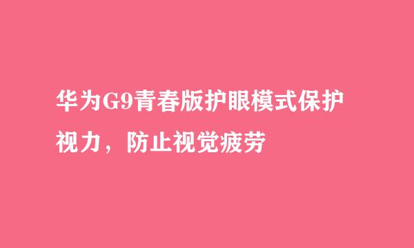 华为G9青春版护眼模式保护视力，防止视觉疲劳