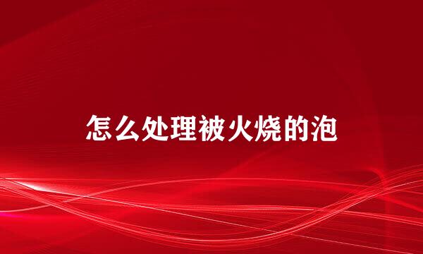 怎么处理被火烧的泡