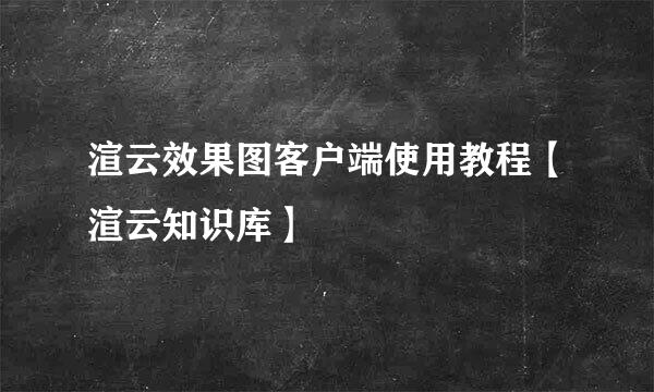 渲云效果图客户端使用教程【渲云知识库】