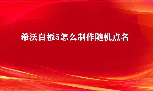 希沃白板5怎么制作随机点名
